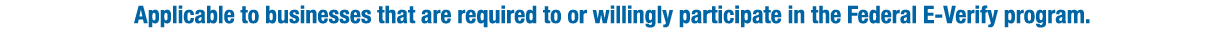 Applicable to businesses that are required to or willingly participate in the Federal E-Verify program. 