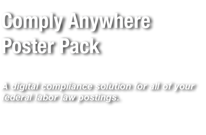 Comply Anywhere Poster Pack A digital compliance solution for all of your federal labor law postings.
